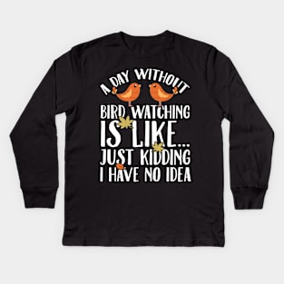 A day without bird watching is like just kidding I have no idea Kids Long Sleeve T-Shirt